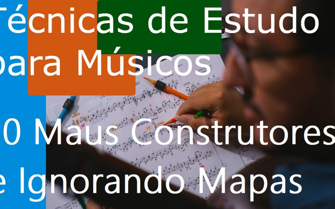 Técnicas de Estudo para Músicos (TEM) 10 – Maus Construtores e Ignorando Mapas