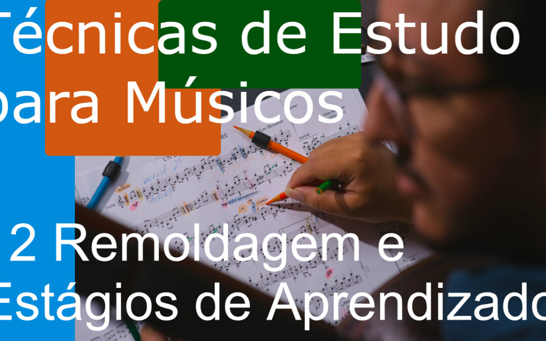 Técnicas de Estudo para Músicos (TEM) 12: Remoldagem e Estágios de Aprendizado (aprendendo novas músicas)